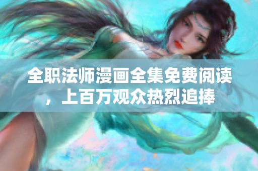 全职法师漫画全集免费阅读，上百万观众热烈追捧
