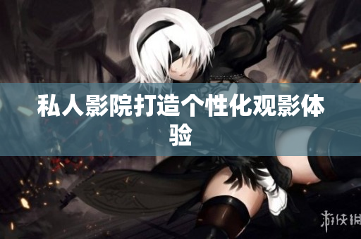 私人影院打造个性化观影体验