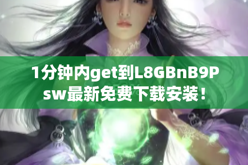 1分钟内get到L8GBnB9Psw最新免费下载安装！