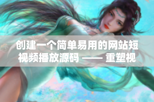 创建一个简单易用的网站短视频播放源码 —— 重塑视频网站体验