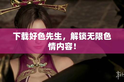下载好色先生，解锁无限色情内容！