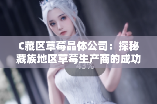 C藏区草莓晶体公司：探秘藏族地区草莓生产商的成功故事