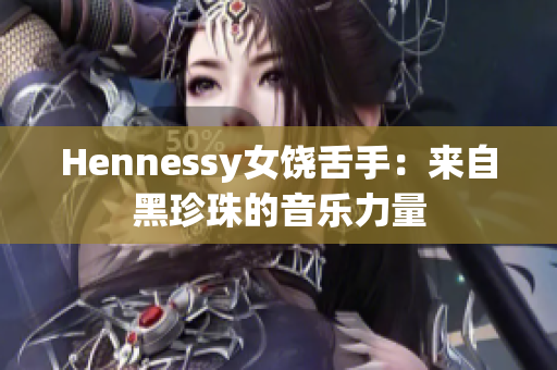 Hennessy女饶舌手：来自黑珍珠的音乐力量