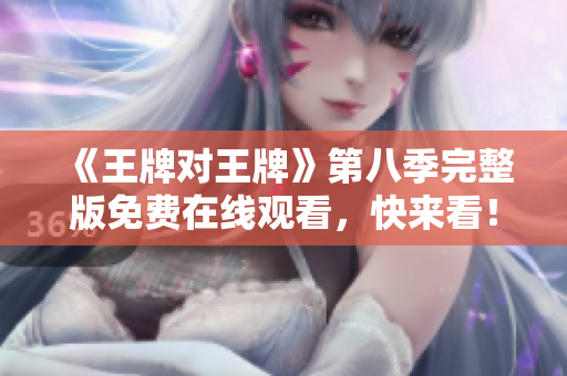 《王牌对王牌》第八季完整版免费在线观看，快来看！