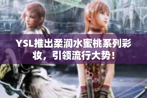 YSL推出柔润水蜜桃系列彩妆，引领流行大势！