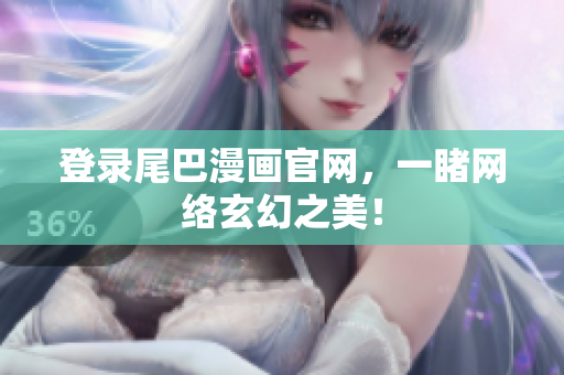 登录尾巴漫画官网，一睹网络玄幻之美！