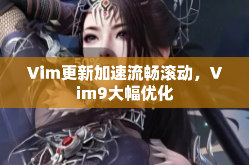 Vim更新加速流畅滚动，Vim9大幅优化