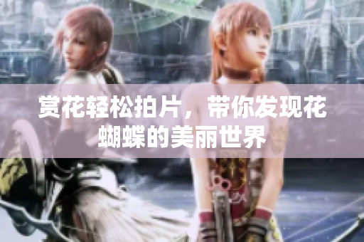 赏花轻松拍片，带你发现花蝴蝶的美丽世界