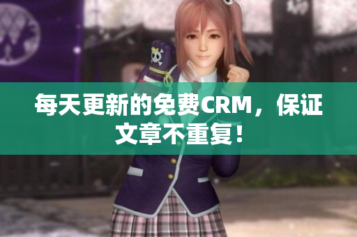 每天更新的免费CRM，保证文章不重复！