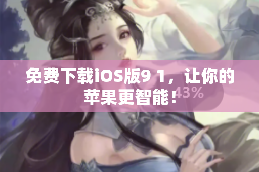 免费下载iOS版9 1，让你的苹果更智能！