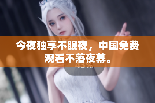 今夜独享不眠夜，中国免费观看不落夜幕。