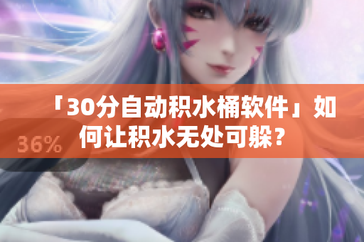 「30分自动积水桶软件」如何让积水无处可躲？