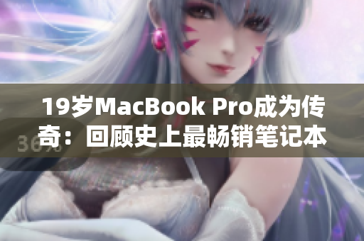 19岁MacBook Pro成为传奇：回顾史上最畅销笔记本