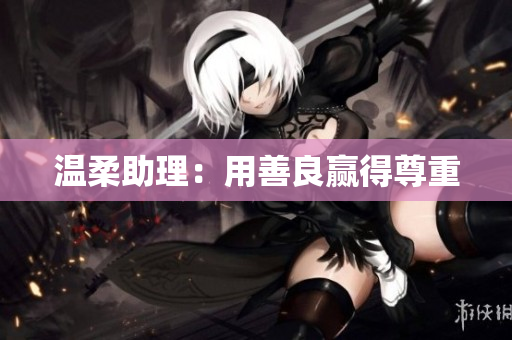 温柔助理：用善良赢得尊重