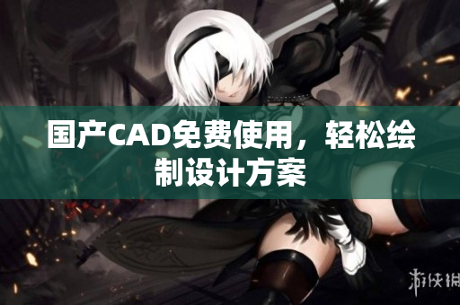 国产CAD免费使用，轻松绘制设计方案