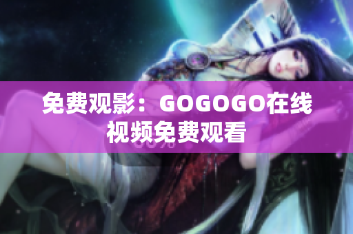 免费观影：GOGOGO在线视频免费观看