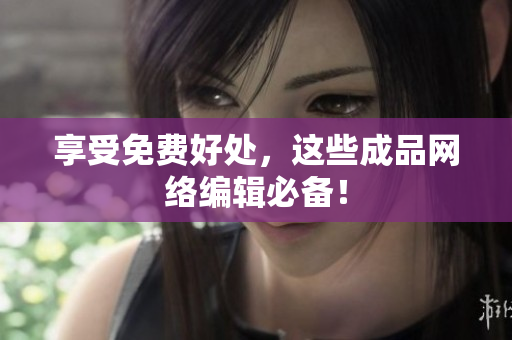 享受免费好处，这些成品网络编辑必备！