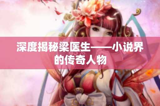 深度揭秘梁医生——小说界的传奇人物