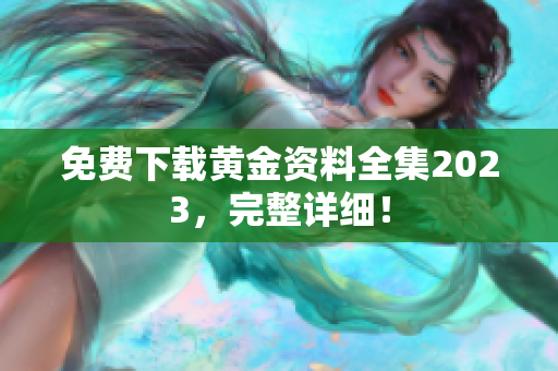 免费下载黄金资料全集2023，完整详细！