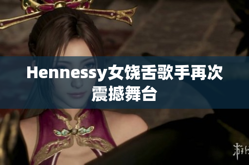 Hennessy女饶舌歌手再次震撼舞台