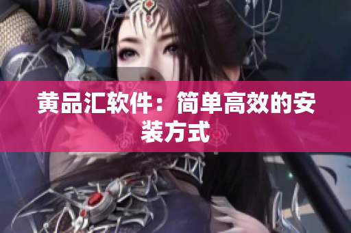 黄品汇软件：简单高效的安装方式
