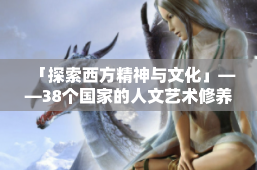 「探索西方精神与文化」——38个国家的人文艺术修养