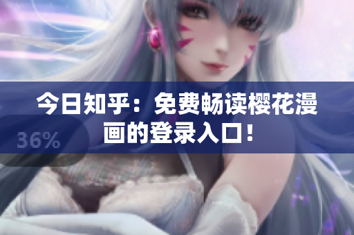 今日知乎：免费畅读樱花漫画的登录入口！