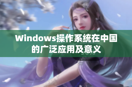 Windows操作系统在中国的广泛应用及意义