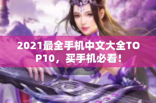 2021最全手机中文大全TOP10，买手机必看！