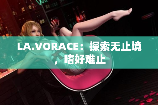 LA.VORACE：探索无止境，嗜好难止
