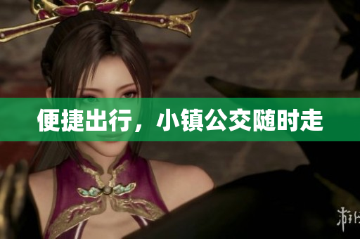 便捷出行，小镇公交随时走