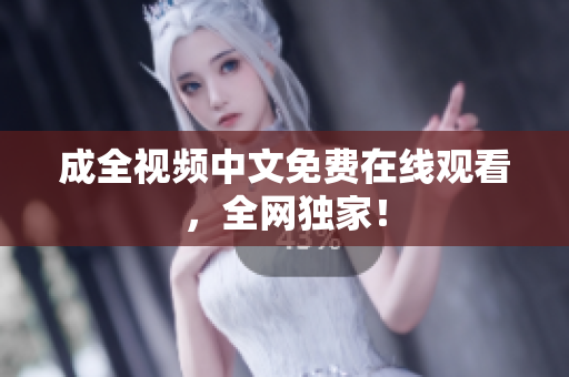 成全视频中文免费在线观看，全网独家！