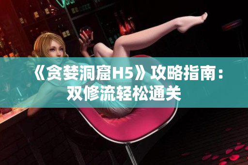 《贪婪洞窟H5》攻略指南：双修流轻松通关