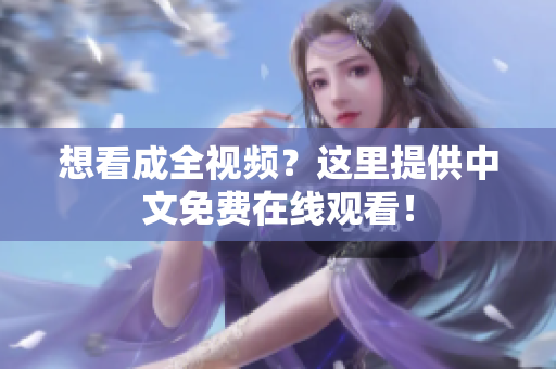 想看成全视频？这里提供中文免费在线观看！