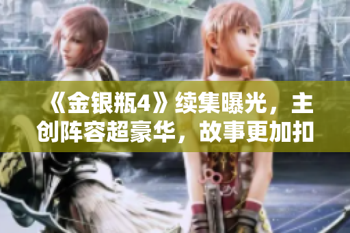 《金银瓶4》续集曝光，主创阵容超豪华，故事更加扣人心弦