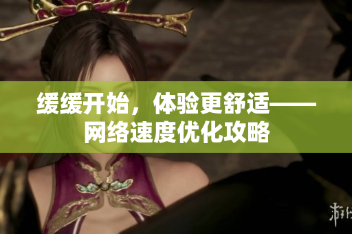 缓缓开始，体验更舒适——网络速度优化攻略