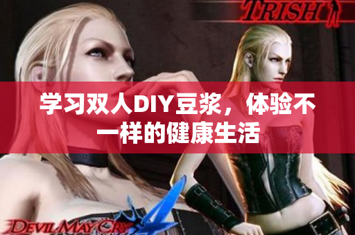 学习双人DIY豆浆，体验不一样的健康生活