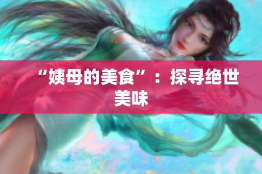 “姨母的美食”：探寻绝世美味