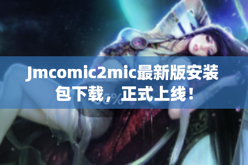 Jmcomic2mic最新版安装包下载，正式上线！