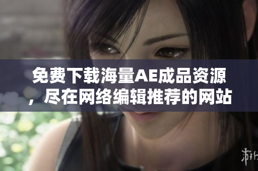 免费下载海量AE成品资源，尽在网络编辑推荐的网站