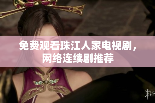 免费观看珠江人家电视剧，网络连续剧推荐