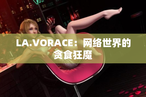 LA.VORACE：网络世界的贪食狂魔