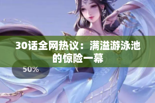 30话全网热议：满溢游泳池的惊险一幕
