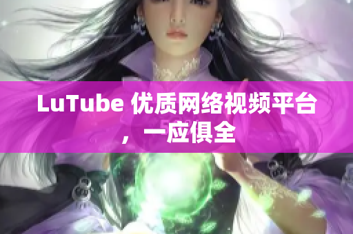 LuTube 优质网络视频平台，一应俱全