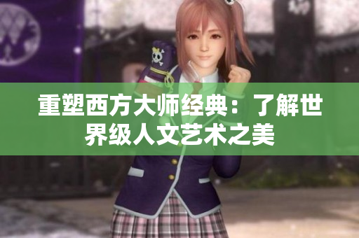 重塑西方大师经典：了解世界级人文艺术之美