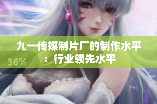 九一传媒制片厂的制作水平：行业领先水平