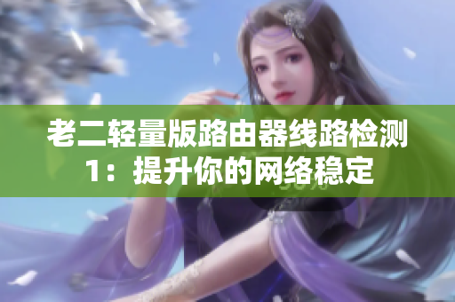 老二轻量版路由器线路检测1：提升你的网络稳定