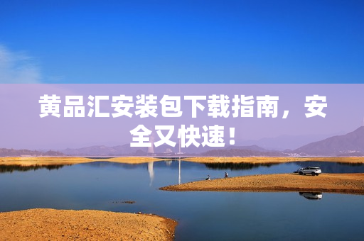 黄品汇安装包下载指南，安全又快速！