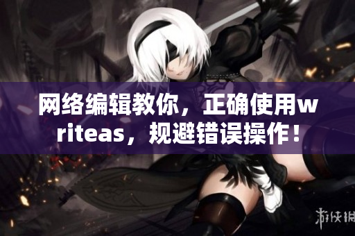 网络编辑教你，正确使用writeas，规避错误操作！