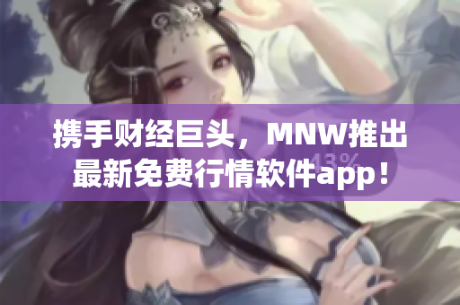 携手财经巨头，MNW推出最新免费行情软件app！